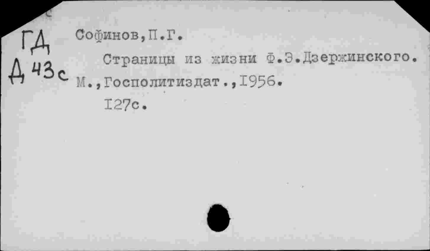 ﻿Софинов,П.Г
А
Страницы из жизни Ф.Э.Дзержинскего.
М.,Госполитиздат.,1956.
127с.